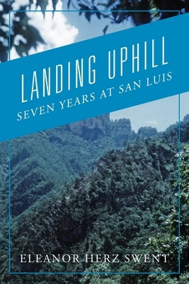Landing Uphill: Seven Years at San Luis by Swent, Eleanor Herz