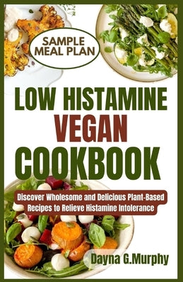 Low Histamine Vegan Cookbook: Discover Wholesome and Delicious Plant-Based Recipes to Relieve Histamine Intolerance by Murphy, Dayna G.