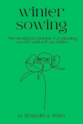 Winter Sowing: Gardening technique for planting seeds outdoors in winter by Terry, Benjamin A.