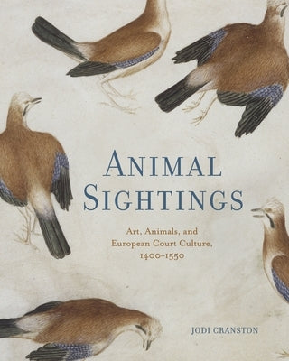 Animal Sightings: Art, Animals, and European Court Culture, 1400-1550 by Cranston, Jodi