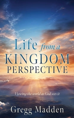 Life from a KINGDOM PERSPECTIVE by Madden, Gregg