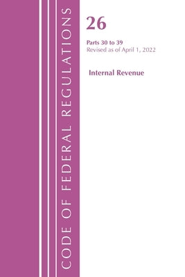 Code of Federal Regulations, Title 26 Internal Revenue 30-39, 2022 by Office of the Federal Register (U S )