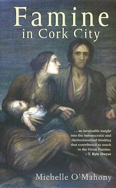 Famine in Cork City: Famine Life at Cork Union Workhouse by O'Mahony, Michelle