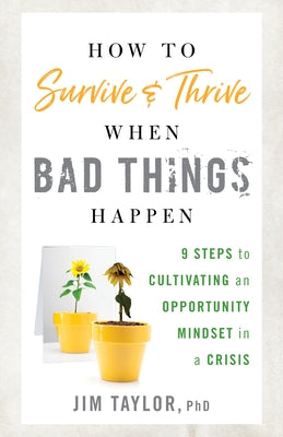 How to Survive and Thrive When Bad Things Happen: 9 Steps to Cultivating an Opportunity Mindset in a Crisis by Taylor, Jim