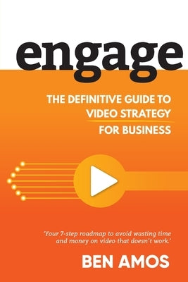 Engage: The Definitive Guide to Video Strategy for Business by Amos, Ben