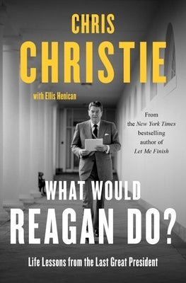 What Would Reagan Do?: Life Lessons from the Last Great President by Christie, Chris