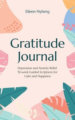 Gratitude Journal: Depression and Anxiety Relief, 52-Week Guided Scriptures for Calm and Happiness by Nyberg, Eileen