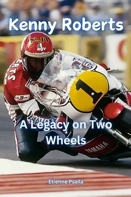 Kenny Roberts: A Legacy on Two Wheels by Psaila, Etienne