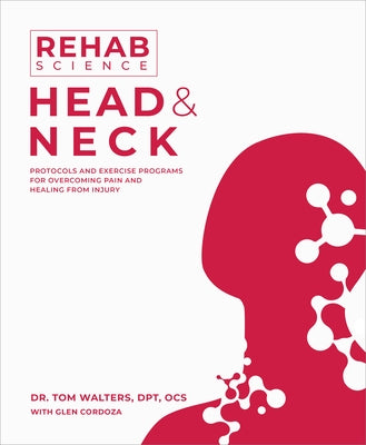 Rehab Science: Head and Neck: Protocols and Exercise Programs for Overcoming Pain and Healing from Injury by Walters, Tom