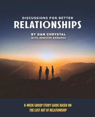 Discussions for Better Relationships: 8-Week Group Study Based on The Lost Art of Relationship by Chrystal, Dan