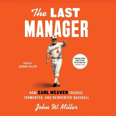The Last Manager: How Earl Weaver Tricked, Tormented, and Reinvented Baseball by Miller, John W.