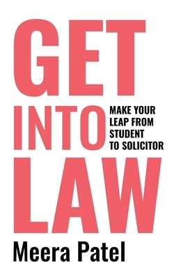 Get Into Law: Make Your Leap From Student To Solicitor by Patel, Meera