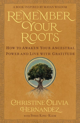 Remember Your Roots: How to Awaken Your Ancestral Power and Live with Gratitude (a Book Inspired by Mayan Wisdom) by Hernandez, Christine Olivia