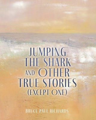 Jumping The Shark And Other True Stories (Except One) by Richards, Bruce Paul