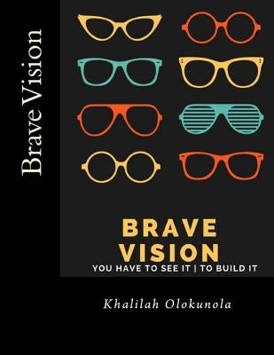 Brave Vision - You have to See it To Build It by Olokunola, Khalilah