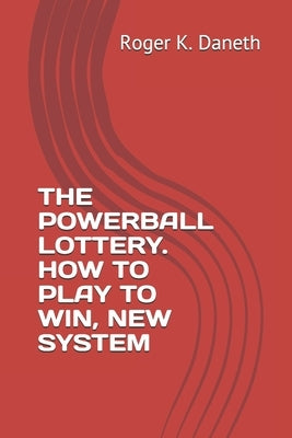 The Powerball Lottery. How to Play to Win, New System by Daneth, Roger K.