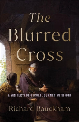 The Blurred Cross: A Writer's Difficult Journey with God by Bauckham, Richard