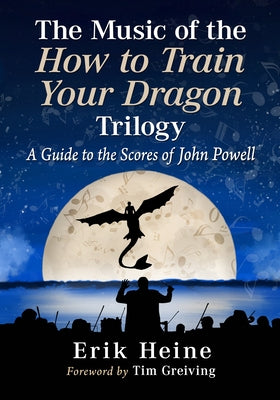 The Music of the How to Train Your Dragon Trilogy: A Guide to the Scores of John Powell by Heine, Erik