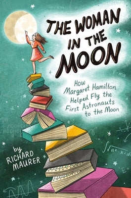 The Woman in the Moon: How Margaret Hamilton Helped Fly the First Astronauts to the Moon by Maurer, Richard