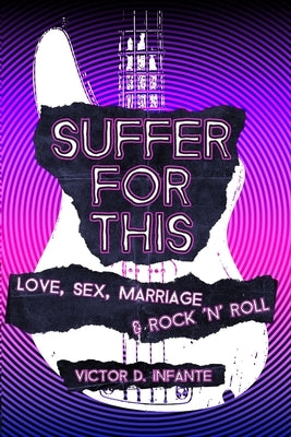 Suffer for This: Love, Sex, Marriage & Rock 'N' Roll by Infante, Victor D.