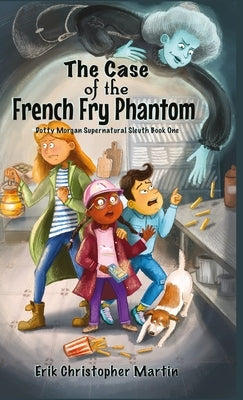 The Case of the French Fry Phantom: Dotty Morgan Supernatural Sleuth Book One by Martin, Erik Christopher