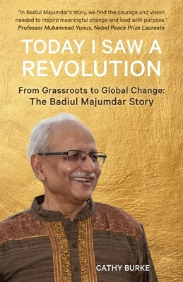 Today I Saw a Revolution: From Grassroots to Global Change: The Badiul Majumdar Story by Burke, Cathy