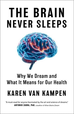 The Brain Never Sleeps: Why We Dream and What It Means for Our Health by Van Kampen, Karen