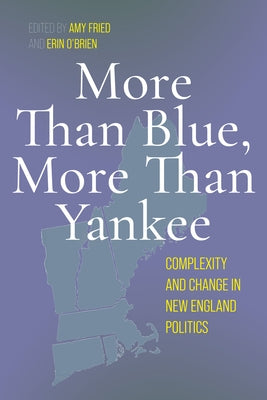 More Than Blue, More Than Yankee: Complexity and Change in New England Politics by Fried, Amy