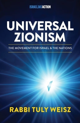 Universal Zionism: The Movement Powering Today's Jewish-Christian Alliance by Weisz, Rabbi Tuly