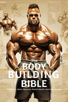 The Bodybuilding Bible: Expert Strategies and Techniques for Effective Bodybuilding: Includes Routines, Splits, Hypertrophy, Nutritional, Ster by Publishing, Fitness Research