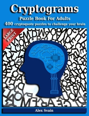 Cryptograms Puzzle Book for Adults: 400 Large Print Cryptoquote Puzzles to Challenge Your Brain by Svain, Alex
