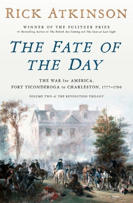 The Fate of the Day: The War for America, Fort Ticonderoga to Charleston, 1777-1780 by Atkinson, Rick