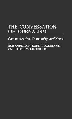 The Conversation of Journalism: Communication, Community, and News by Anderson, Rob
