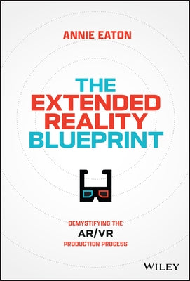 The Extended Reality Blueprint: Demystifying the Ar/VR Production Process by Eaton, Annie