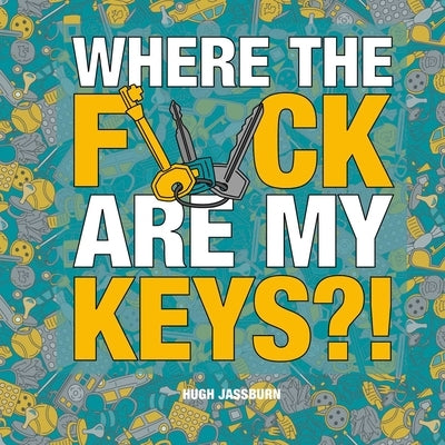 Where the F*ck Are My Keys?!: A Search-And-Find Adventure for the Perpetually Forgetful by Jassburn, Hugh