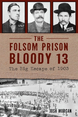The Folsom Prison Bloody 13: The Big Escape of 1903 by Morgan, Josh