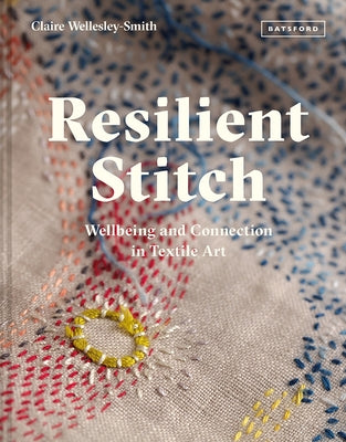 Resilient Stitch: Wellbeing and Connection in Textile Art by Wellesley-Smith, Claire