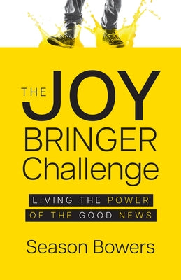 The Joy Bringer Challenge: Living the Power of the Good News by Bowers, Season