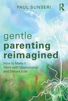 Gentle Parenting Reimagined: How to Make It Work with Oppositional and Defiant Kids by Sunseri, Paul