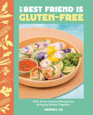 My Best Friend Is Gluten-Free: 100+ Asian-Inspired Recipes for Bringing People Together by Lo, Jannell