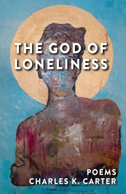 The God of Loneliness by Carter, Charles K.