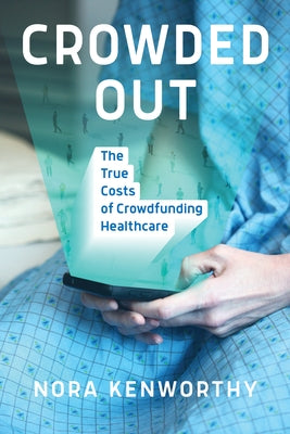 Crowded Out: The True Costs of Crowdfunding Healthcare by Kenworthy, Nora