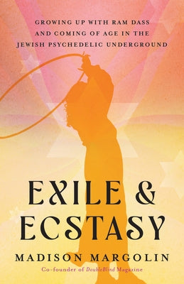 Exile & Ecstasy: Growing Up with RAM Dass and Coming of Age in the Jewish Psychedelic Underground by Margolin, Madison