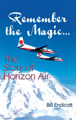 Remember the Magic...: The Story of Horizon Air by Endicott, Bill