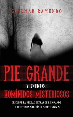 Pie Grande y otros Homínidos Misteriosos: Descubre la Verdad Detrás de Pie Grande, el Yeti y otros Homínidos Misteriosos by Ramundo, Guiomar