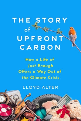 The Story of Upfront Carbon: How a Life of Just Enough Offers a Way Out of the Climate Crisis by Alter, Lloyd