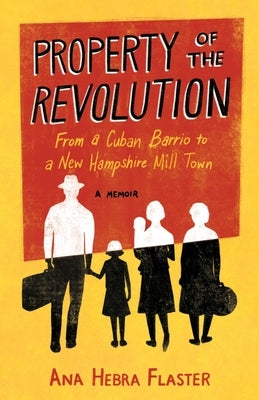 Property of the Revolution: From a Cuban Barrio to a New Hampshire Mill Town--A Memoir by Hebra Flaster, Ana