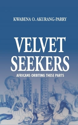 Velvet Seekers: Africans Orbiting These Parts by Akurang-Parry, Kwabena O.