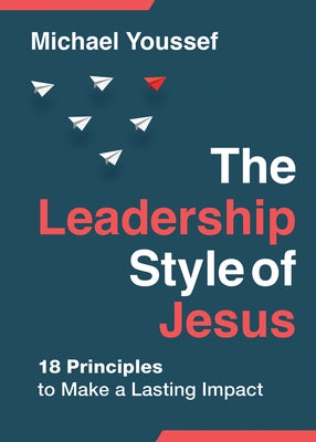 The Leadership Style of Jesus: 18 Principles to Make a Lasting Impact by Youssef, Michael