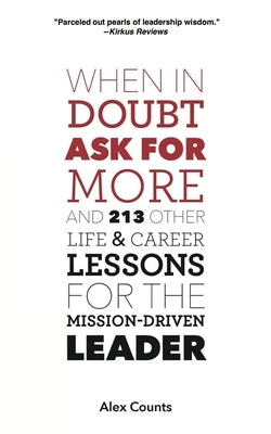 When in Doubt, Ask for More: And 213 Other Life and Career Lessons for the Mission-Driven Leader by Counts, Alex